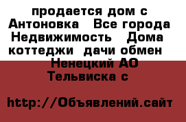 продается дом с Антоновка - Все города Недвижимость » Дома, коттеджи, дачи обмен   . Ненецкий АО,Тельвиска с.